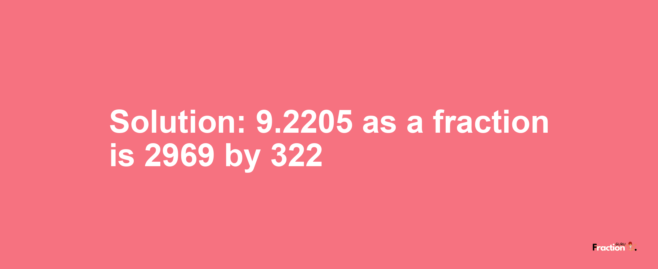 Solution:9.2205 as a fraction is 2969/322